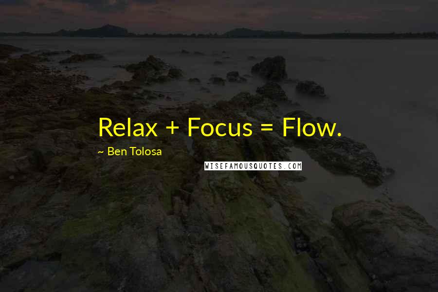 Ben Tolosa Quotes: Relax + Focus = Flow.