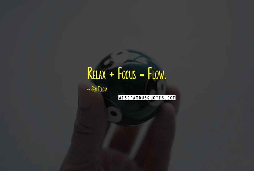 Ben Tolosa Quotes: Relax + Focus = Flow.