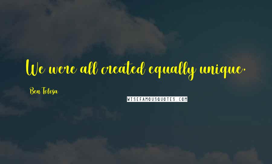 Ben Tolosa Quotes: We were all created equally unique.