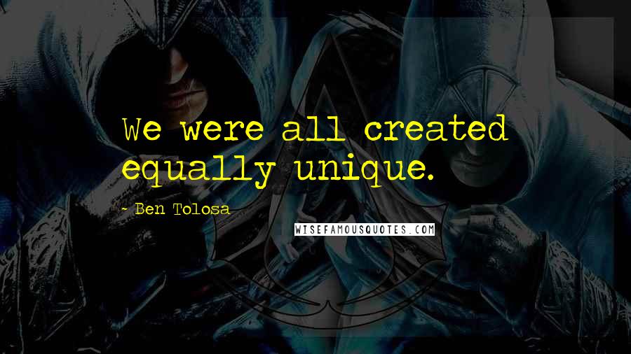 Ben Tolosa Quotes: We were all created equally unique.