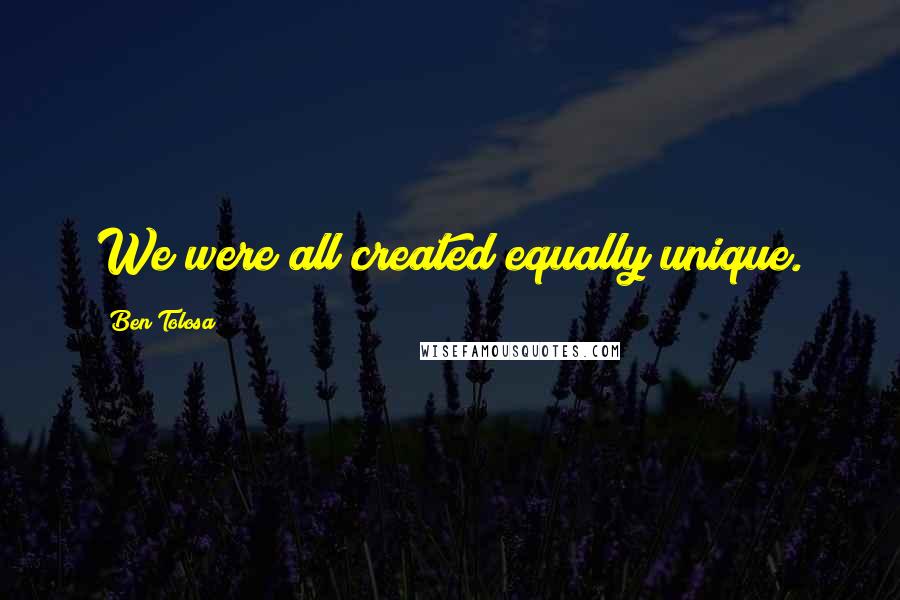 Ben Tolosa Quotes: We were all created equally unique.