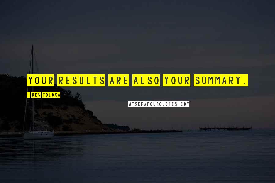 Ben Tolosa Quotes: Your results are also your summary.