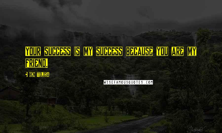 Ben Tolosa Quotes: Your success is my success because you are my friend.