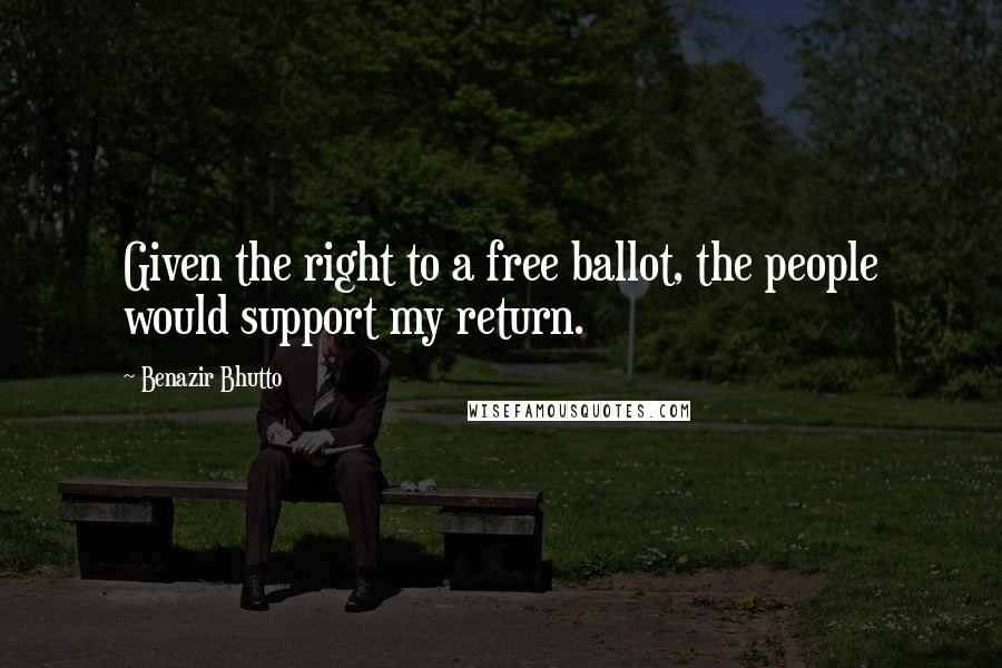 Benazir Bhutto Quotes: Given the right to a free ballot, the people would support my return.