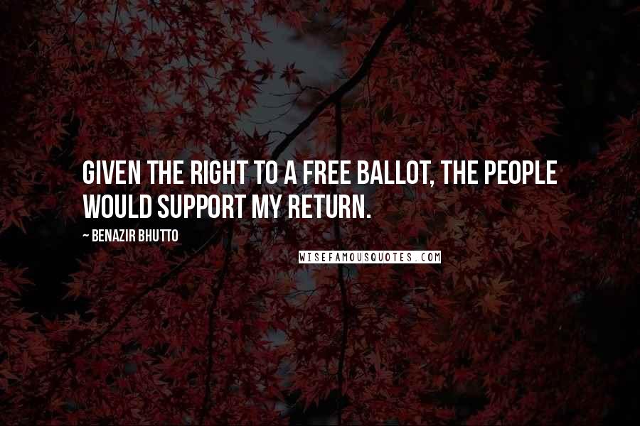 Benazir Bhutto Quotes: Given the right to a free ballot, the people would support my return.