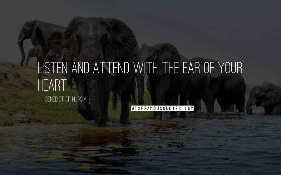 Benedict Of Nursia Quotes: Listen and attend with the ear of your heart.