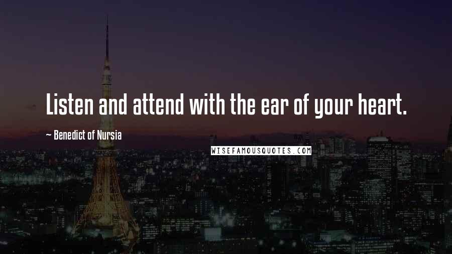 Benedict Of Nursia Quotes: Listen and attend with the ear of your heart.