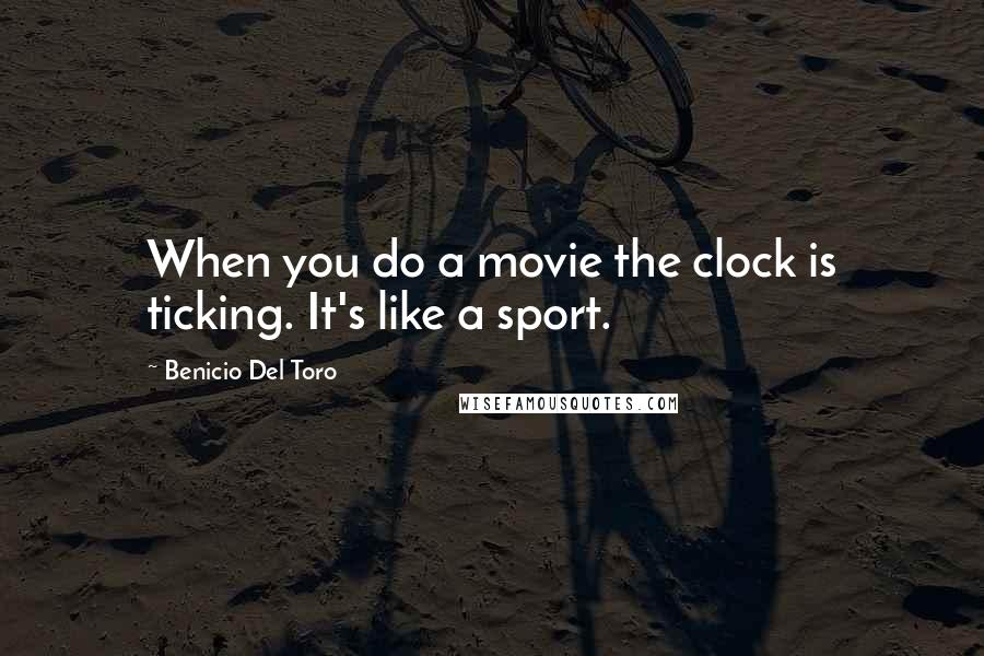 Benicio Del Toro Quotes: When you do a movie the clock is ticking. It's like a sport.