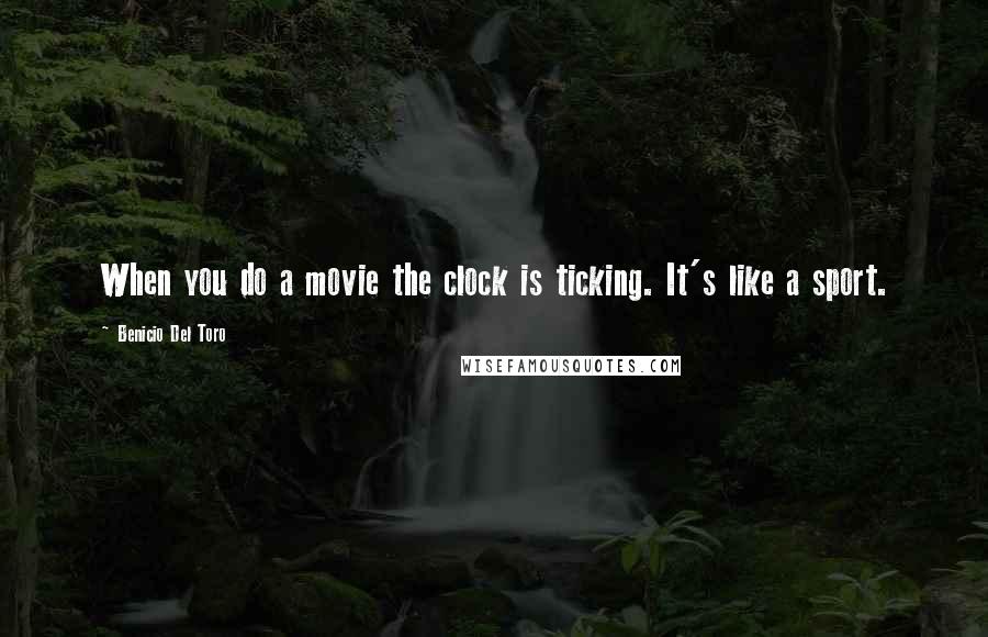 Benicio Del Toro Quotes: When you do a movie the clock is ticking. It's like a sport.