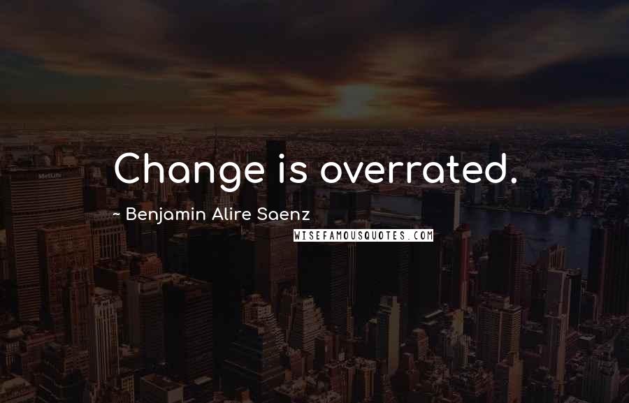 Benjamin Alire Saenz Quotes: Change is overrated.