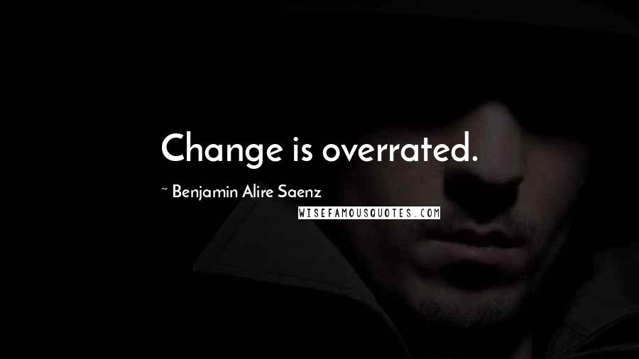 Benjamin Alire Saenz Quotes: Change is overrated.