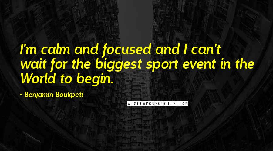 Benjamin Boukpeti Quotes: I'm calm and focused and I can't wait for the biggest sport event in the World to begin.