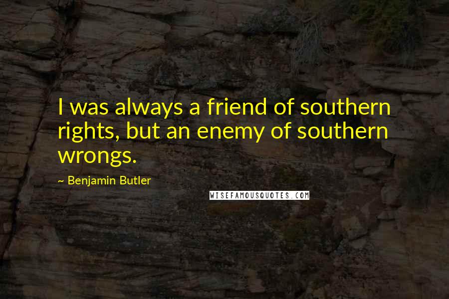 Benjamin Butler Quotes: I was always a friend of southern rights, but an enemy of southern wrongs.