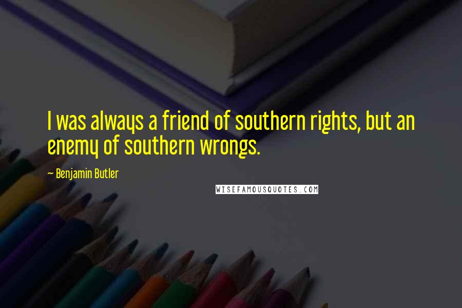 Benjamin Butler Quotes: I was always a friend of southern rights, but an enemy of southern wrongs.