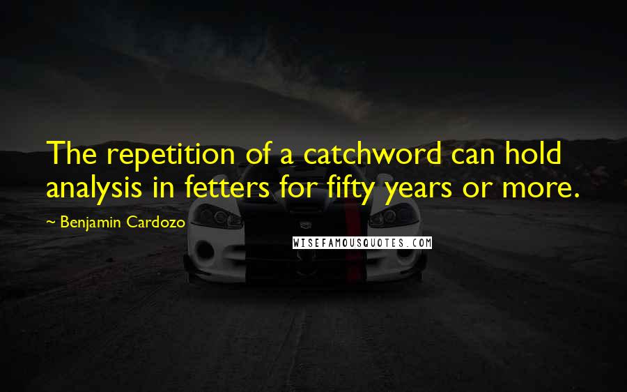 Benjamin Cardozo Quotes: The repetition of a catchword can hold analysis in fetters for fifty years or more.