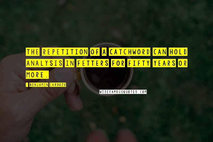 Benjamin Cardozo Quotes: The repetition of a catchword can hold analysis in fetters for fifty years or more.