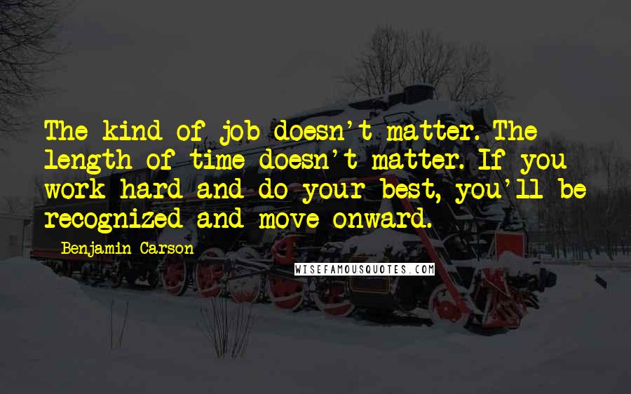 Benjamin Carson Quotes: The kind of job doesn't matter. The length of time doesn't matter. If you work hard and do your best, you'll be recognized and move onward.