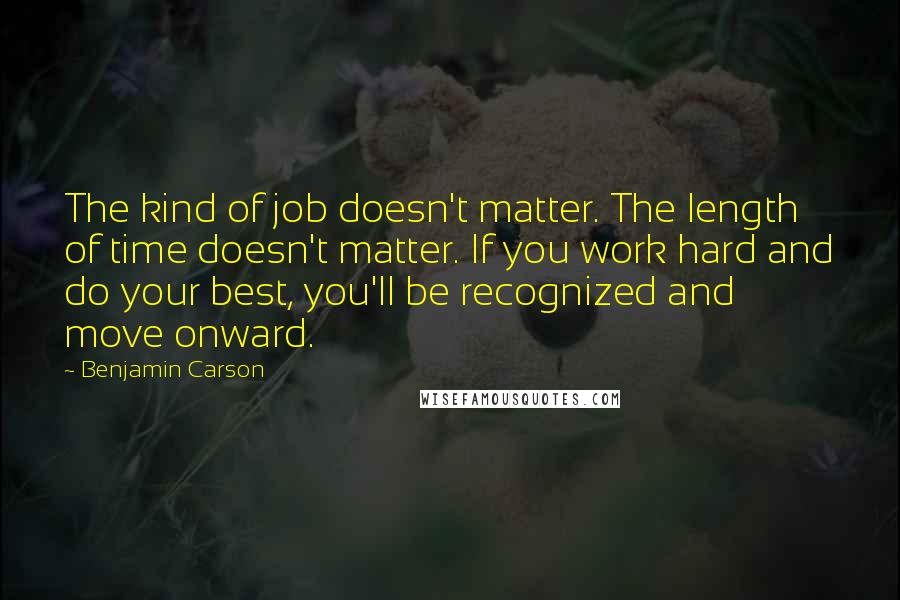 Benjamin Carson Quotes: The kind of job doesn't matter. The length of time doesn't matter. If you work hard and do your best, you'll be recognized and move onward.