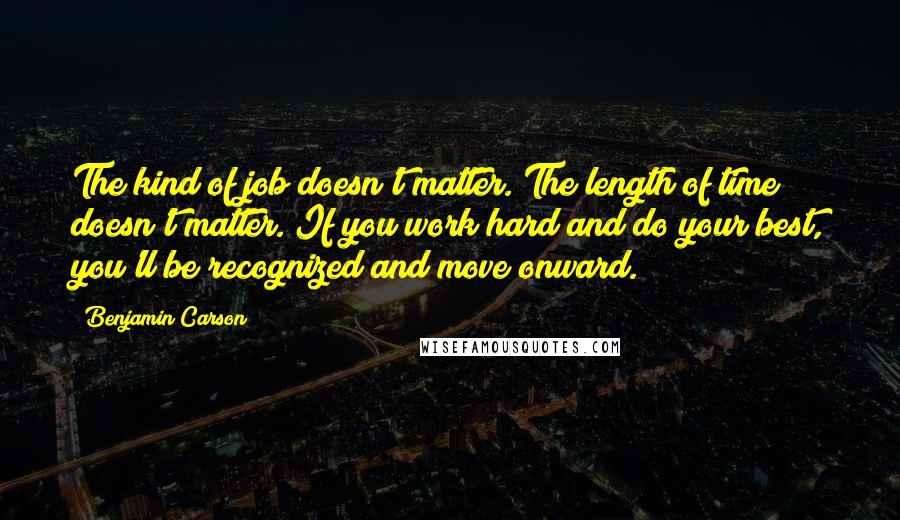 Benjamin Carson Quotes: The kind of job doesn't matter. The length of time doesn't matter. If you work hard and do your best, you'll be recognized and move onward.