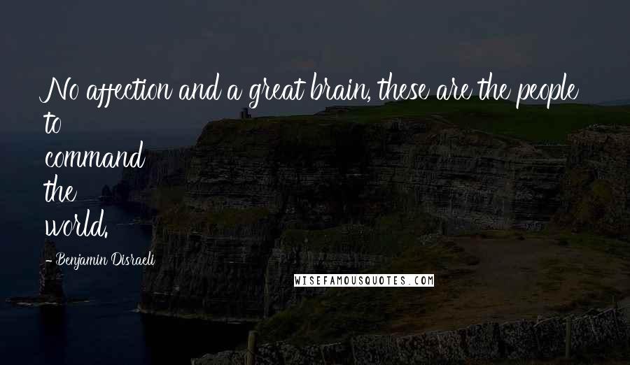 Benjamin Disraeli Quotes: No affection and a great brain, these are the people to command the world.