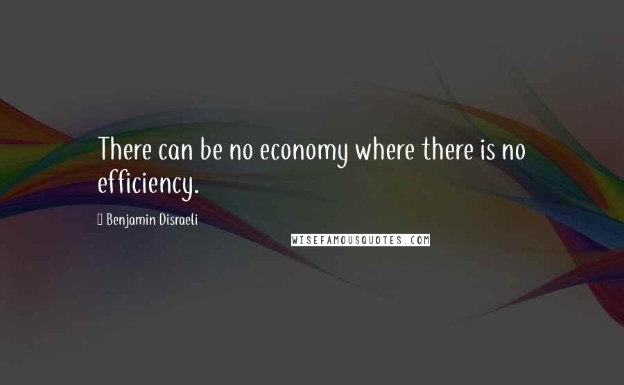 Benjamin Disraeli Quotes: There can be no economy where there is no efficiency.