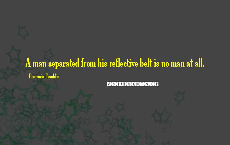 Benjamin Franklin Quotes: A man separated from his reflective belt is no man at all.