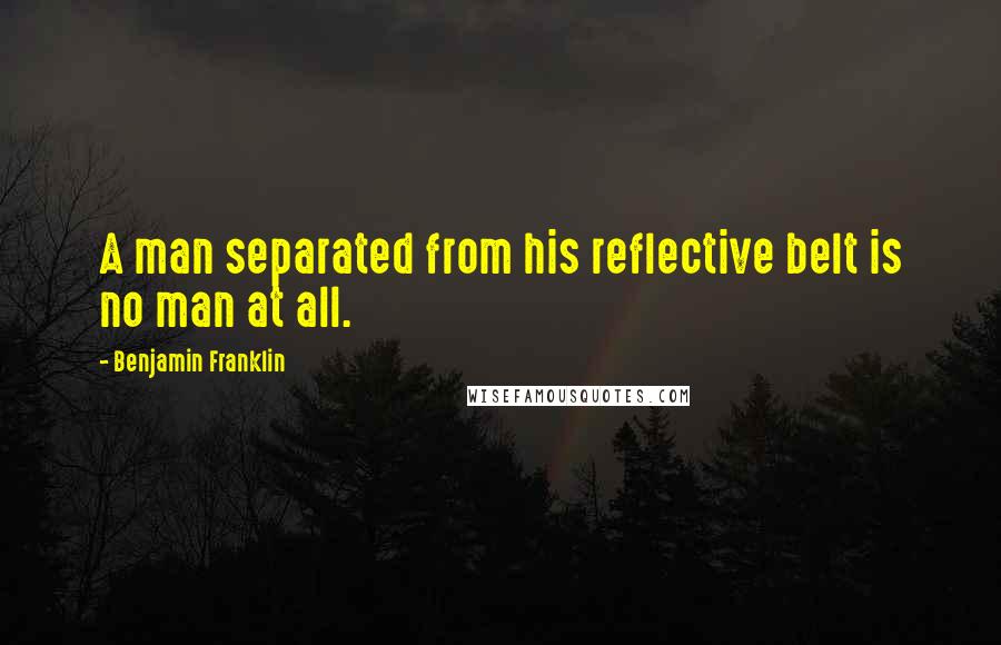 Benjamin Franklin Quotes: A man separated from his reflective belt is no man at all.