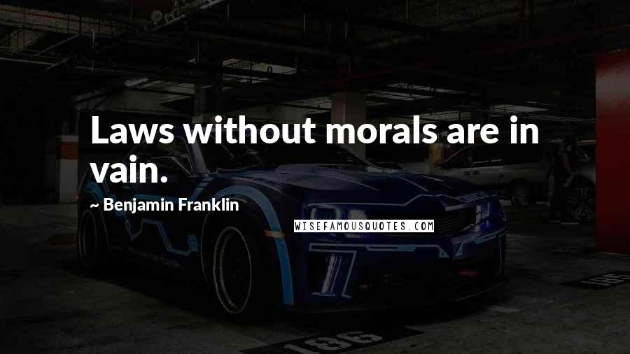 Benjamin Franklin Quotes: Laws without morals are in vain.