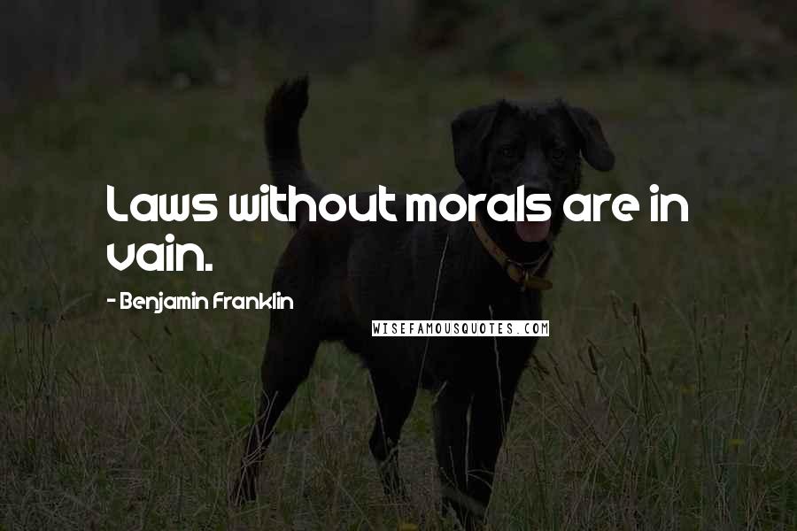 Benjamin Franklin Quotes: Laws without morals are in vain.