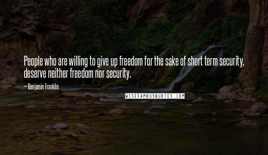 Benjamin Franklin Quotes: People who are willing to give up freedom for the sake of short term security, deserve neither freedom nor security.