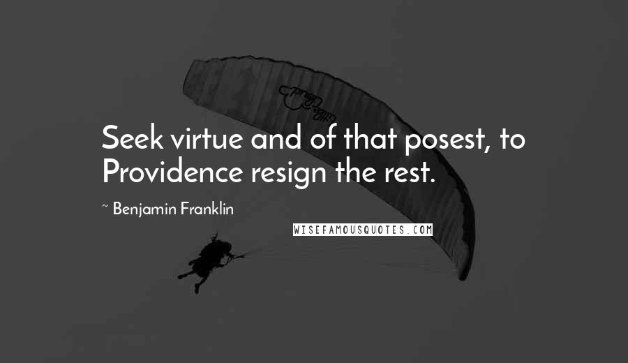 Benjamin Franklin Quotes: Seek virtue and of that posest, to Providence resign the rest.