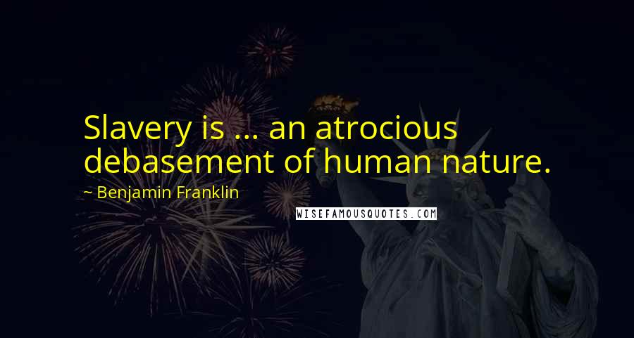 Benjamin Franklin Quotes: Slavery is ... an atrocious debasement of human nature.