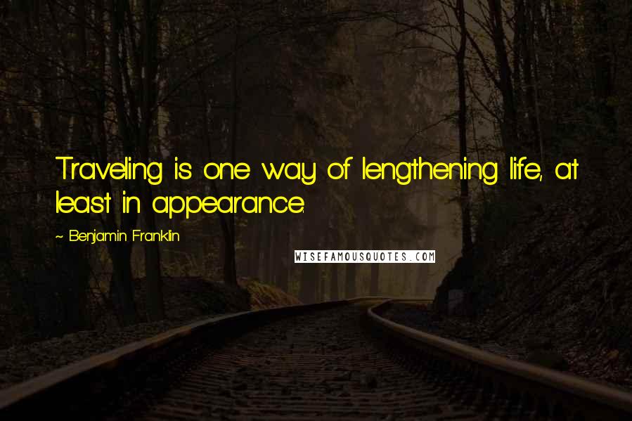 Benjamin Franklin Quotes: Traveling is one way of lengthening life, at least in appearance.