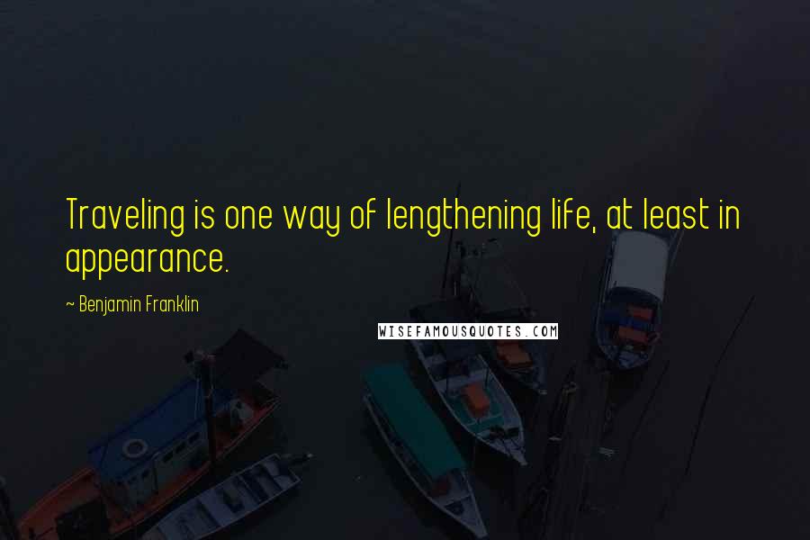 Benjamin Franklin Quotes: Traveling is one way of lengthening life, at least in appearance.