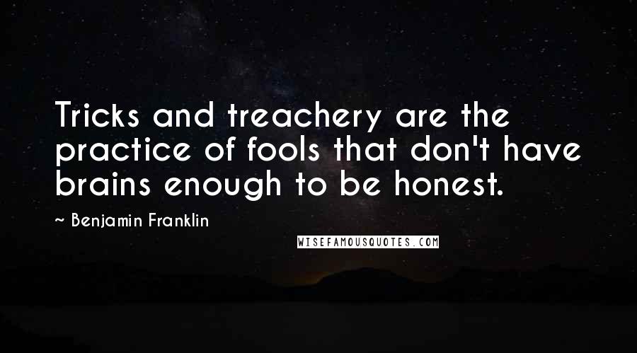 Benjamin Franklin Quotes: Tricks and treachery are the practice of fools that don't have brains enough to be honest.