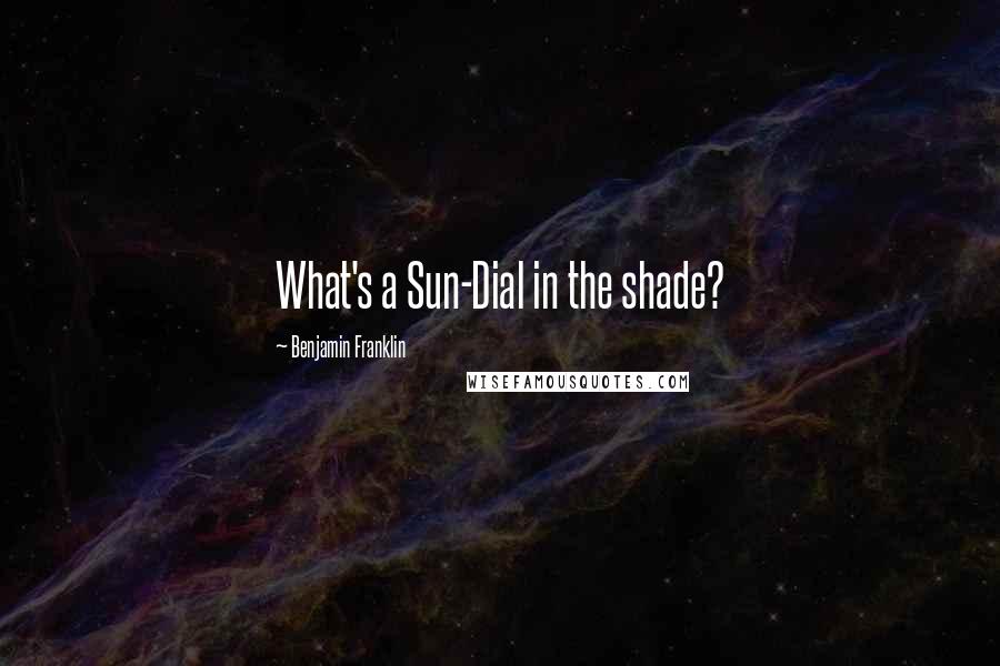 Benjamin Franklin Quotes: What's a Sun-Dial in the shade?