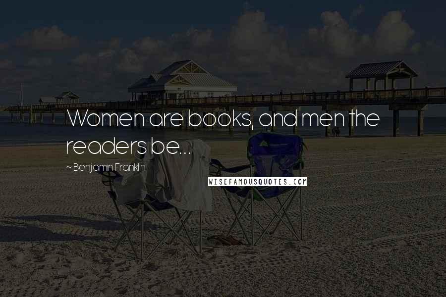 Benjamin Franklin Quotes: Women are books, and men the readers be...