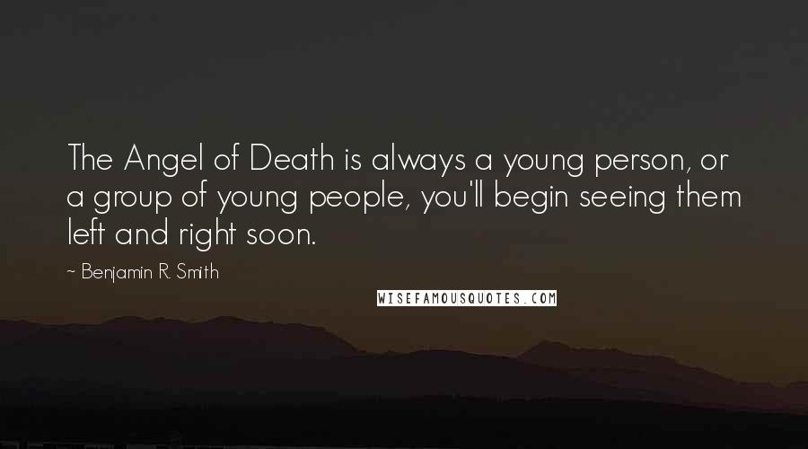 Benjamin R. Smith Quotes: The Angel of Death is always a young person, or a group of young people, you'll begin seeing them left and right soon.