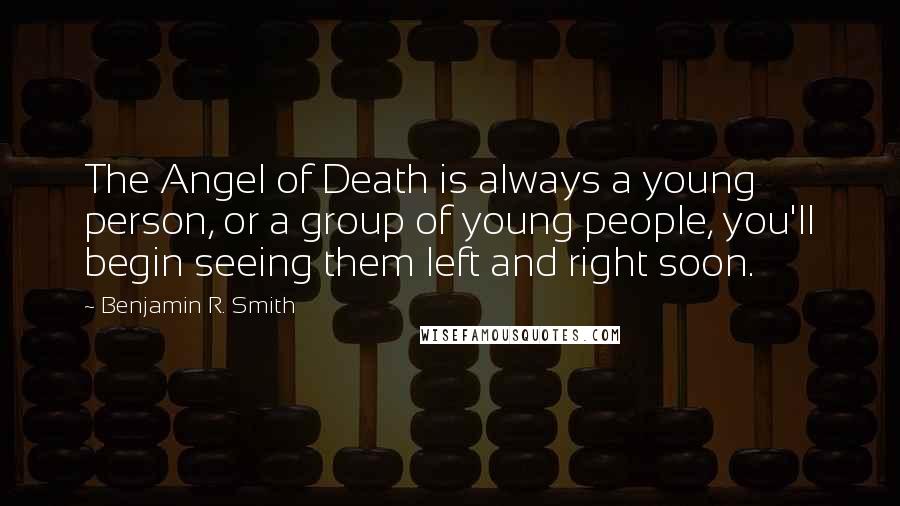 Benjamin R. Smith Quotes: The Angel of Death is always a young person, or a group of young people, you'll begin seeing them left and right soon.