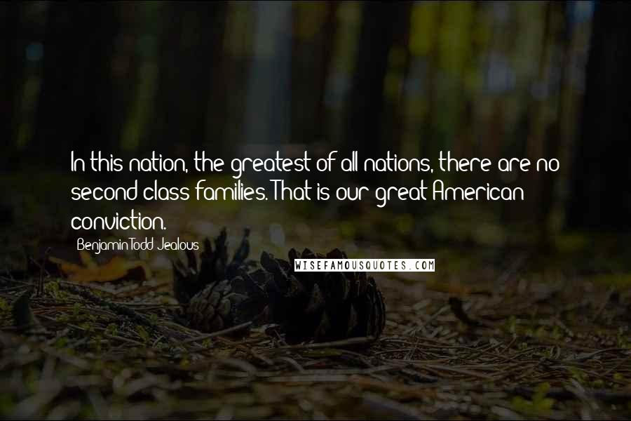 Benjamin Todd Jealous Quotes: In this nation, the greatest of all nations, there are no second-class families. That is our great American conviction.