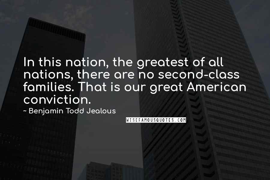 Benjamin Todd Jealous Quotes: In this nation, the greatest of all nations, there are no second-class families. That is our great American conviction.