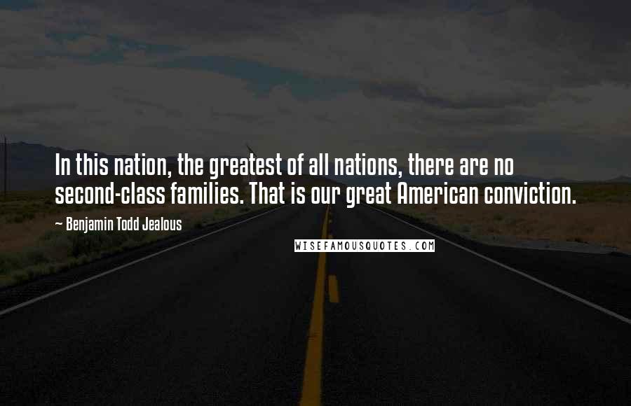 Benjamin Todd Jealous Quotes: In this nation, the greatest of all nations, there are no second-class families. That is our great American conviction.