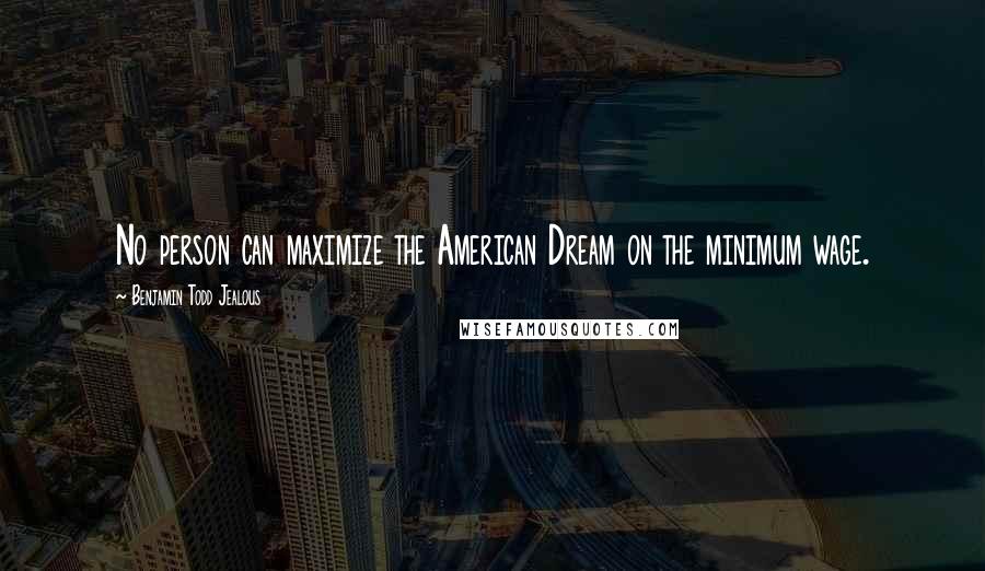 Benjamin Todd Jealous Quotes: No person can maximize the American Dream on the minimum wage.