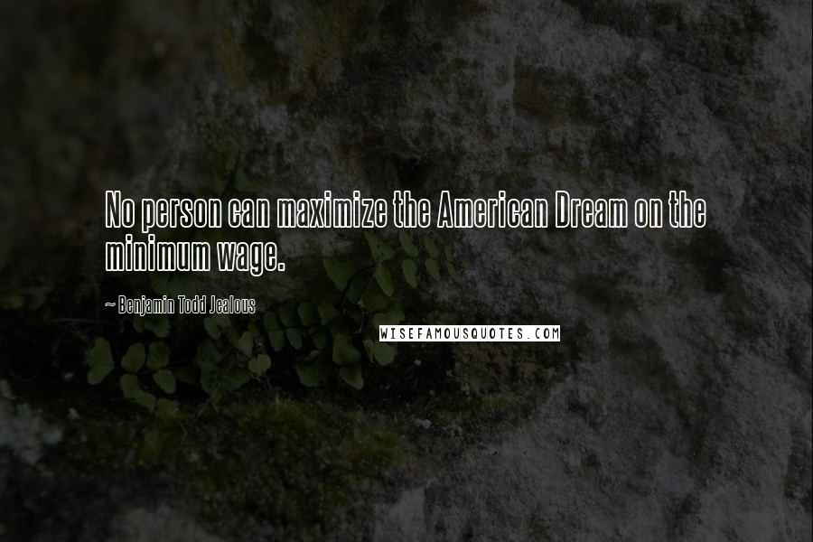 Benjamin Todd Jealous Quotes: No person can maximize the American Dream on the minimum wage.