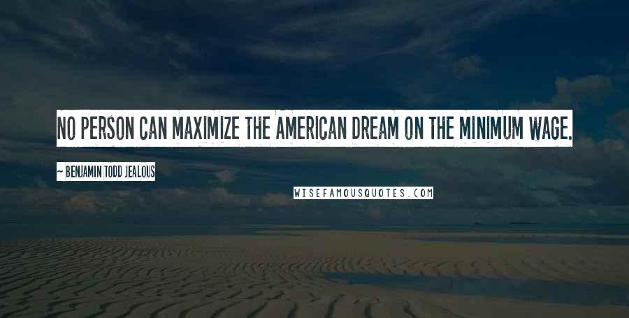 Benjamin Todd Jealous Quotes: No person can maximize the American Dream on the minimum wage.