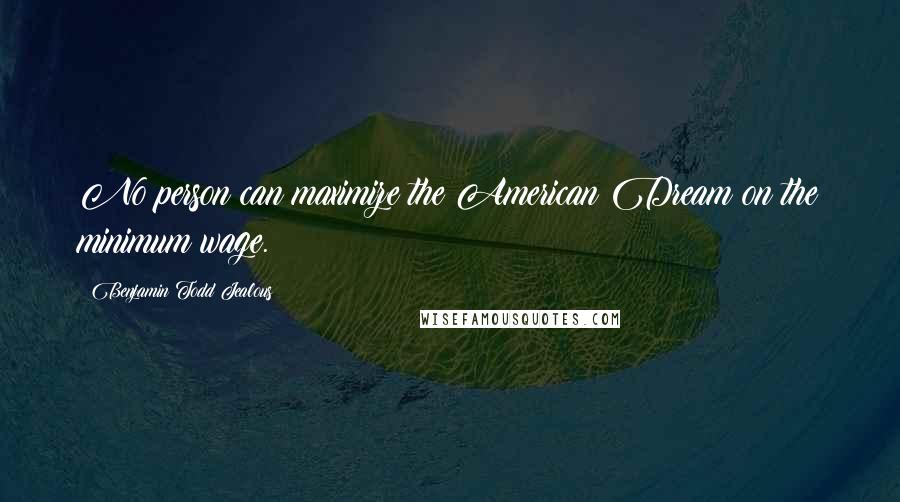 Benjamin Todd Jealous Quotes: No person can maximize the American Dream on the minimum wage.