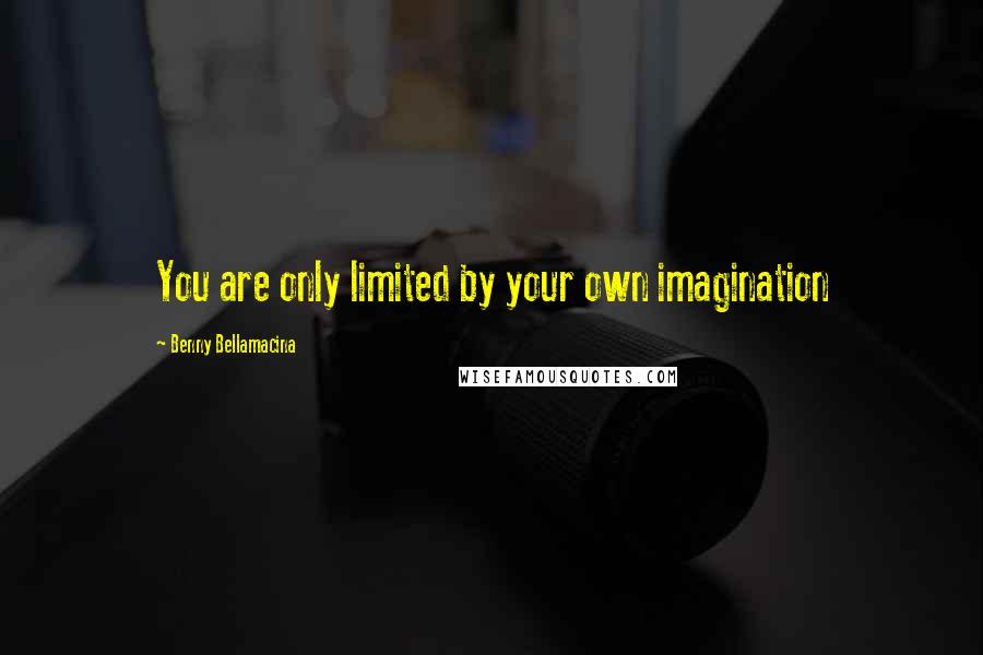 Benny Bellamacina Quotes: You are only limited by your own imagination