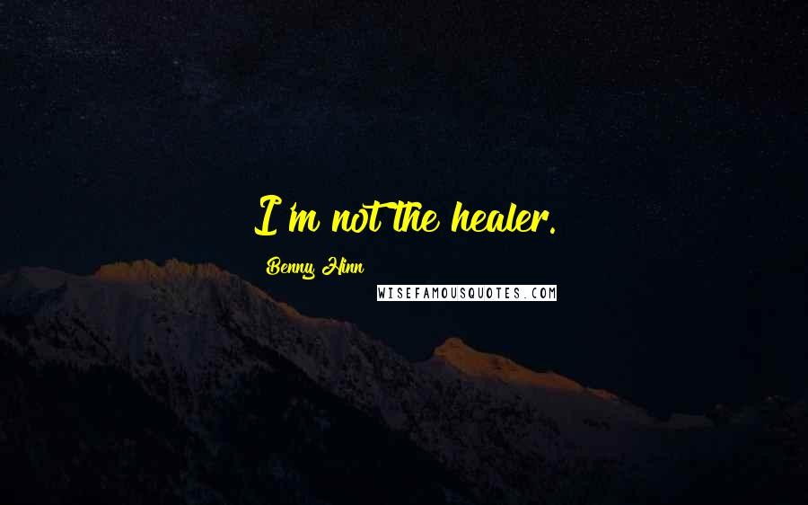 Benny Hinn Quotes: I'm not the healer.