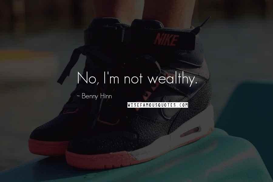 Benny Hinn Quotes: No, I'm not wealthy.