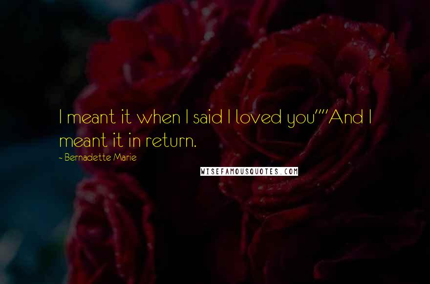 Bernadette Marie Quotes: I meant it when I said I loved you""And I meant it in return.